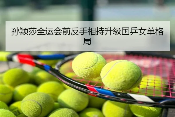 孙颖莎全运会前反手相持升级国乒女单格局