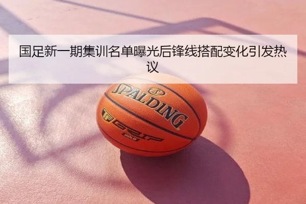 国足新一期集训名单曝光后锋线搭配变化引发热议